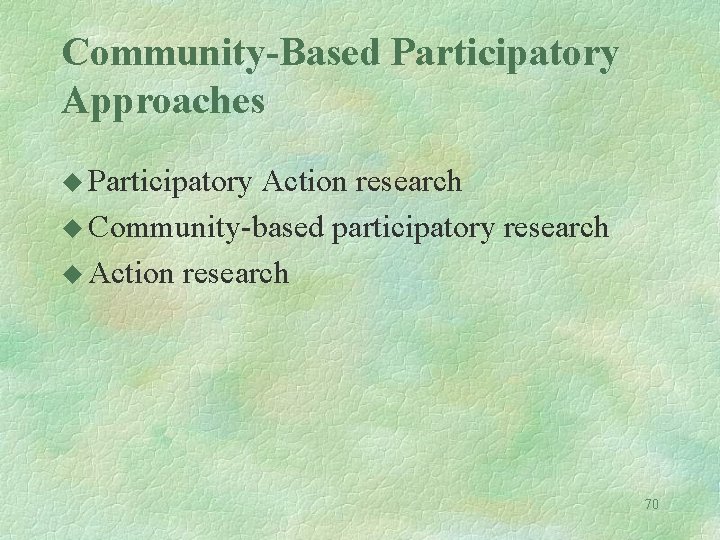 Community-Based Participatory Approaches u Participatory Action research u Community-based participatory research u Action research