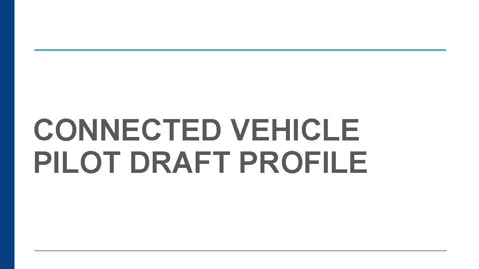 CONNECTED VEHICLE PILOT DRAFT PROFILE CONNECTED VEHICLE PILOT DRAFT PROFILE