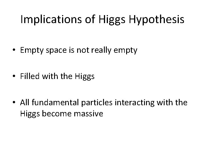 Implications of Higgs Hypothesis • Empty space is not really empty • Filled with