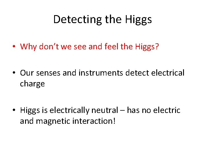 Detecting the Higgs • Why don’t we see and feel the Higgs? • Our