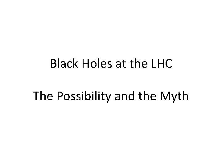 Black Holes at the LHC The Possibility and the Myth 