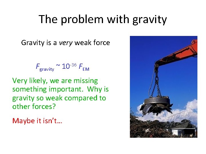 The problem with gravity Gravity is a very weak force Fgravity ~ 10 -36