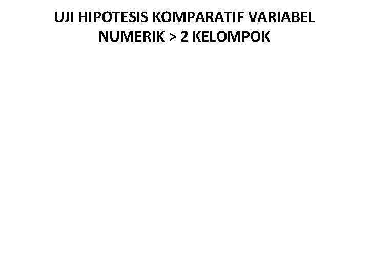 UJI HIPOTESIS KOMPARATIF VARIABEL NUMERIK > 2 KELOMPOK 