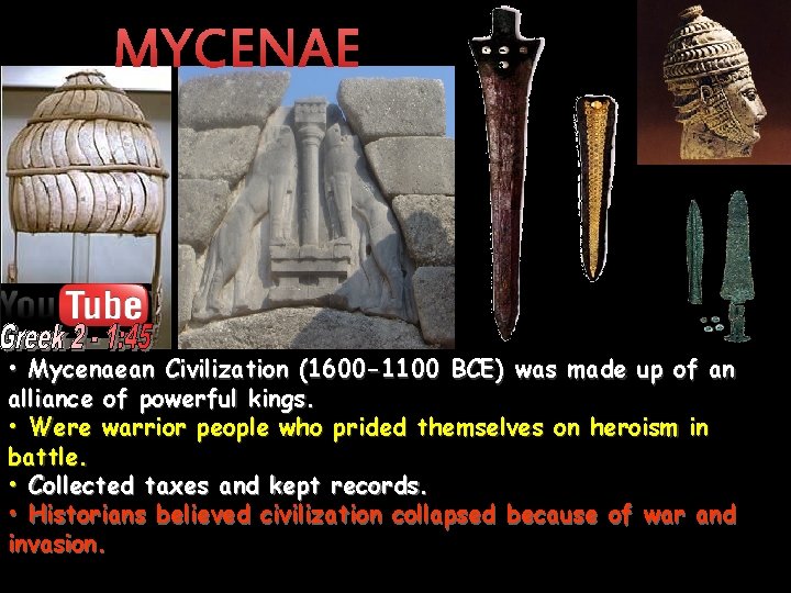 MYCENAE • Mycenaean Civilization (1600 -1100 BCE) was made up of an alliance of