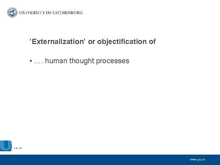 ’Externalization’ or objectification of • …. human thought processes www. gu. se 