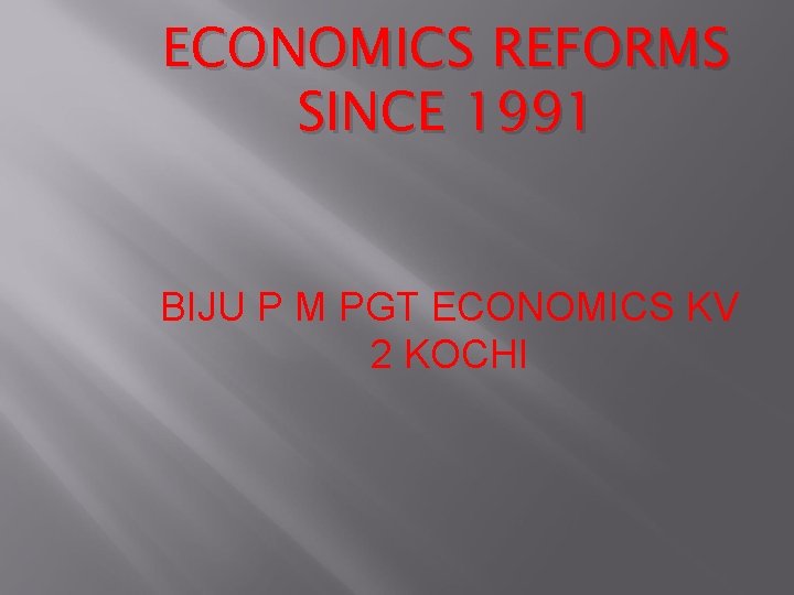 ECONOMICS REFORMS SINCE 1991 BIJU P M PGT ECONOMICS KV 2 KOCHI 