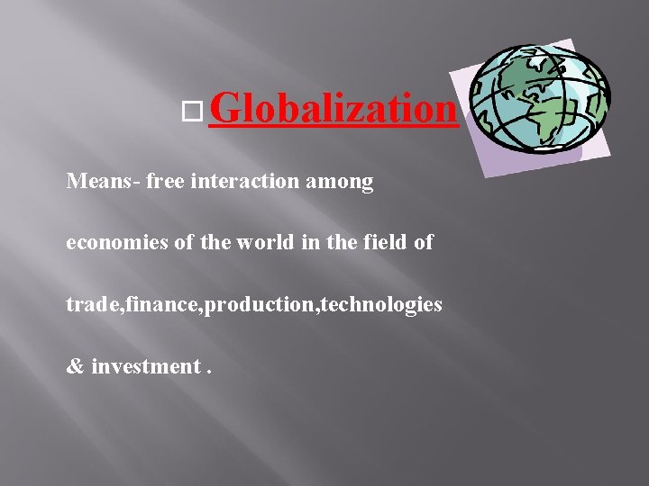  Globalization Means- free interaction among economies of the world in the field of