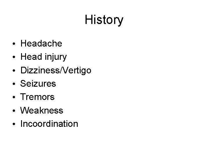 History • • Headache Head injury Dizziness/Vertigo Seizures Tremors Weakness Incoordination 