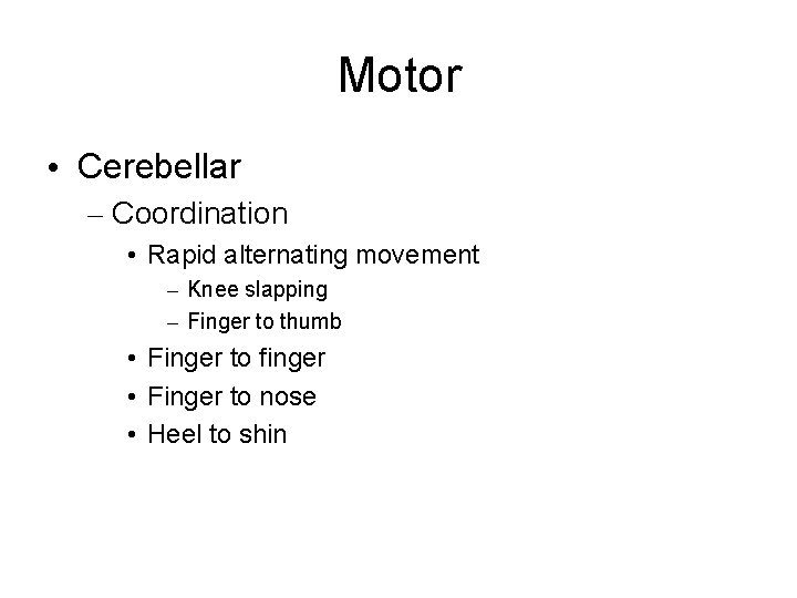 Motor • Cerebellar – Coordination • Rapid alternating movement – Knee slapping – Finger