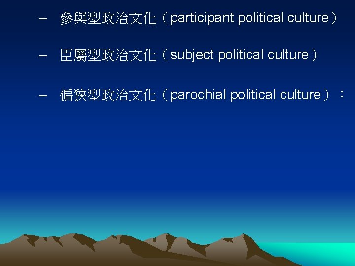 – 參與型政治文化（participant political culture） – 臣屬型政治文化（subject political culture） – 偏狹型政治文化（parochial political culture）： 