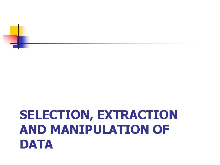 SELECTION, EXTRACTION AND MANIPULATION OF DATA 