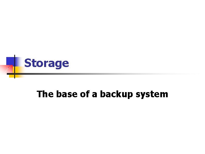 Storage The base of a backup system 