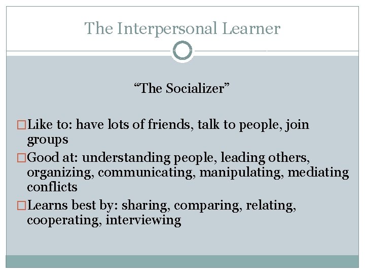 The Interpersonal Learner “The Socializer” �Like to: have lots of friends, talk to people,
