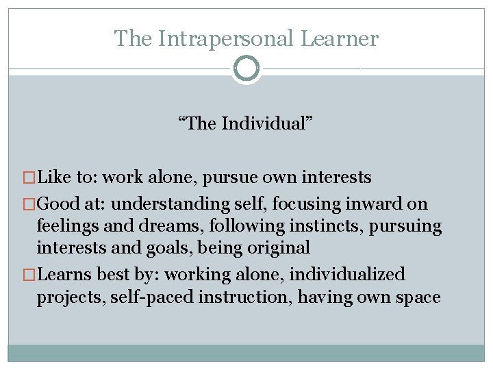 The Intrapersonal Learner “The Individual” �Like to: work alone, pursue own interests �Good at: