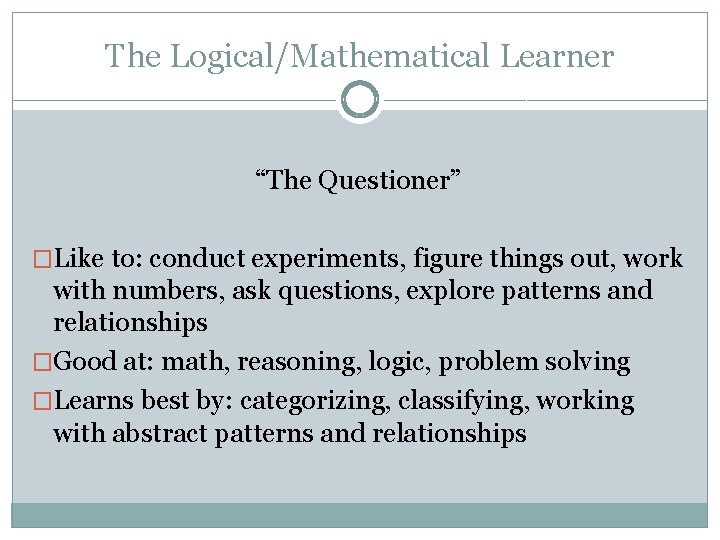 The Logical/Mathematical Learner “The Questioner” �Like to: conduct experiments, figure things out, work with