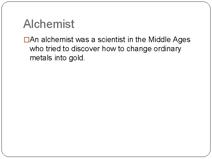 Alchemist �An alchemist was a scientist in the Middle Ages who tried to discover