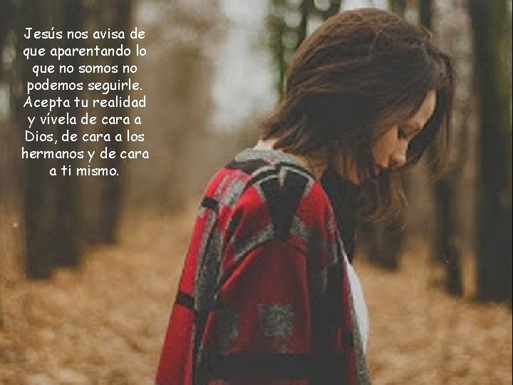 Jesús nos avisa de que aparentando lo que no somos no podemos seguirle. Acepta