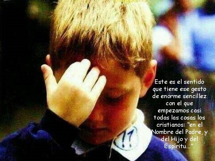 Este es el sentido que tiene ese gesto de enorme sencillez con el que