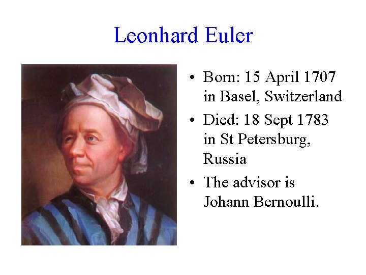 Leonhard Euler • Born: 15 April 1707 in Basel, Switzerland • Died: 18 Sept