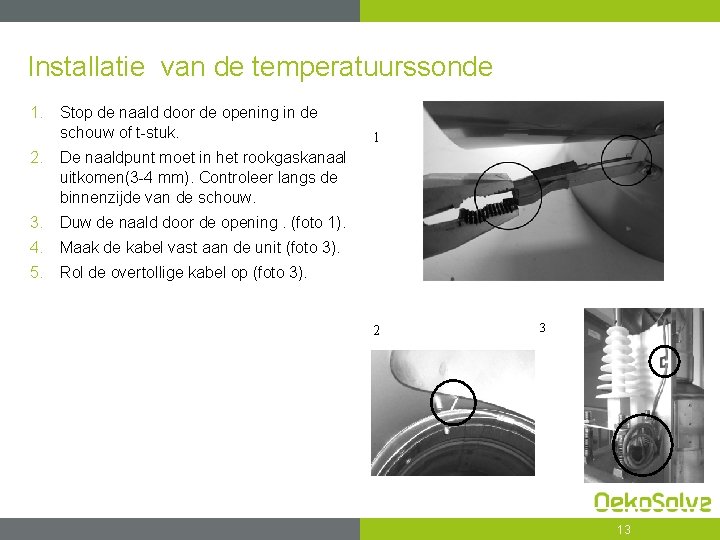 Installatie van de temperatuurssonde 1. Stop de naald door de opening in de schouw