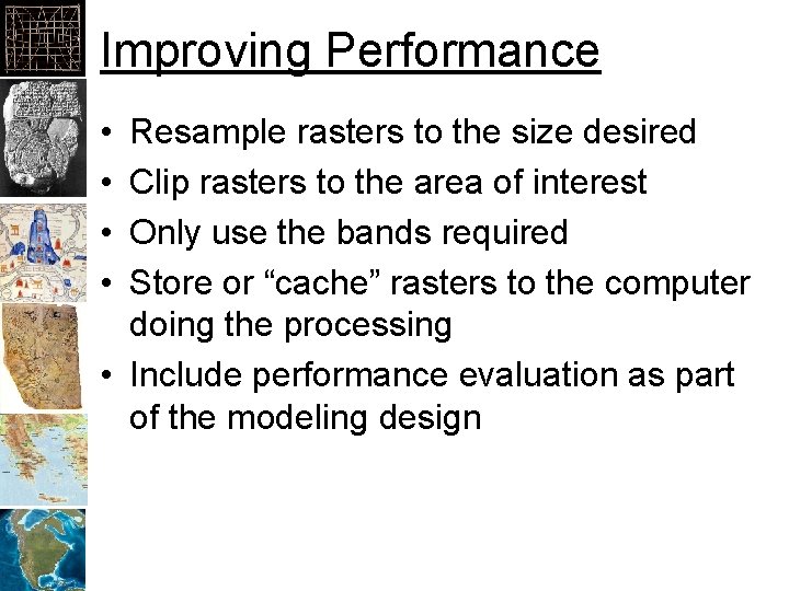 Improving Performance • • Resample rasters to the size desired Clip rasters to the