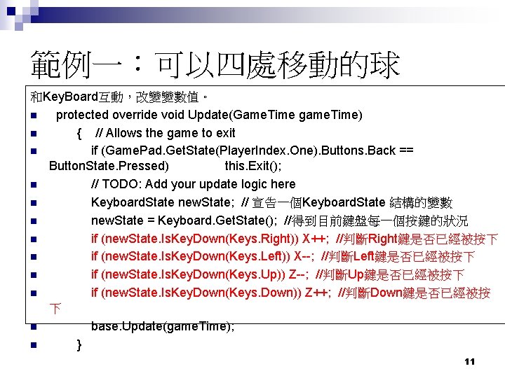 範例一:可以四處移動的球 和Key. Board互動,改變變數值。 n protected override void Update(Game. Time game. Time) n { // 範例一:可以四處移動的球 和Key. Board互動,改變變數值。 n protected override void Update(Game. Time game. Time) n { //