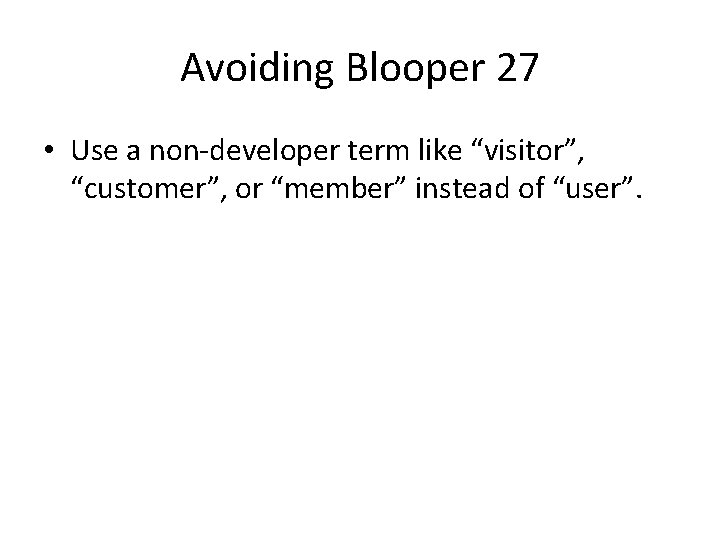 Avoiding Blooper 27 • Use a non-developer term like “visitor”, “customer”, or “member” instead