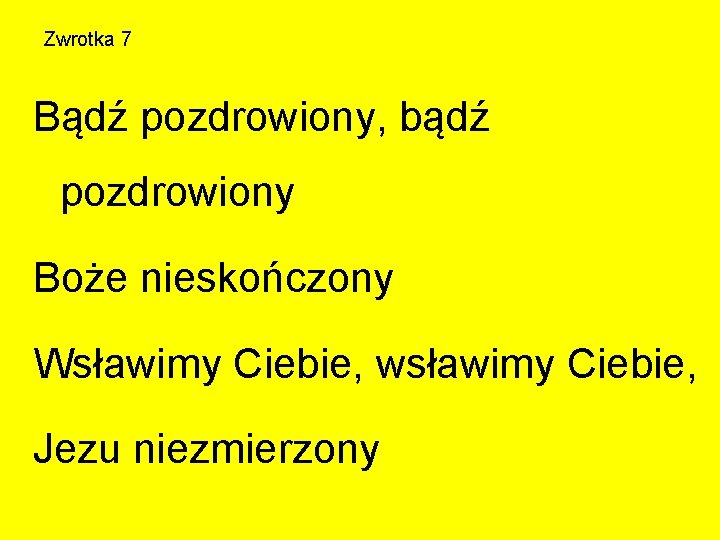 Zwrotka 7 Bądź pozdrowiony, bądź pozdrowiony Boże nieskończony Wsławimy Ciebie, wsławimy Ciebie, Jezu niezmierzony