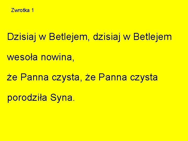 Zwrotka 1 Dzisiaj w Betlejem, dzisiaj w Betlejem wesoła nowina, że Panna czysta porodziła