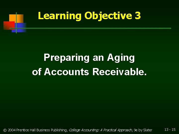 Learning Objective 3 Preparing an Aging of Accounts Receivable. © 2004 Prentice Hall Business