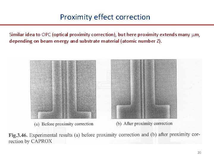 Proximity effect correction Similar idea to OPC (optical proximity correction), but here proximity extends