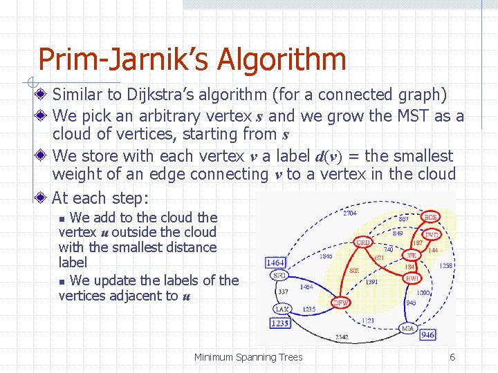 Prim-Jarnik’s Algorithm Similar to Dijkstra’s algorithm (for a connected graph) We pick an arbitrary