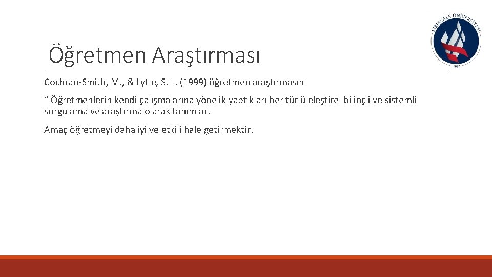 Öğretmen Araştırması Cochran-Smith, M. , & Lytle, S. L. (1999) öğretmen araştırmasını “ Öğretmenlerin