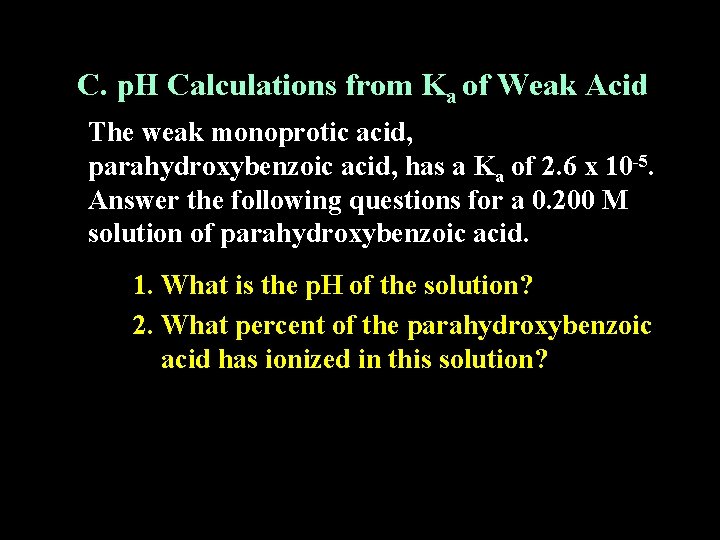 C. p. H Calculations from Ka of Weak Acid The weak monoprotic acid, parahydroxybenzoic