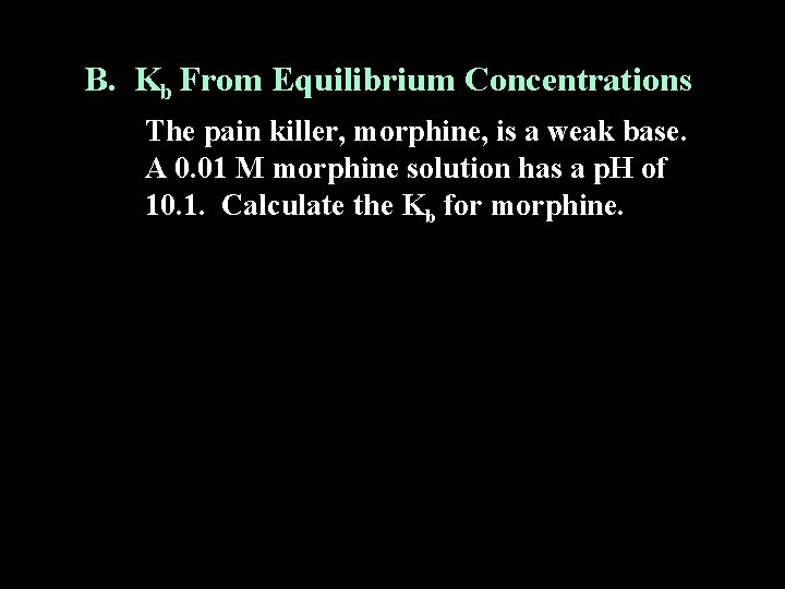 B. Kb From Equilibrium Concentrations The pain killer, morphine, is a weak base. A