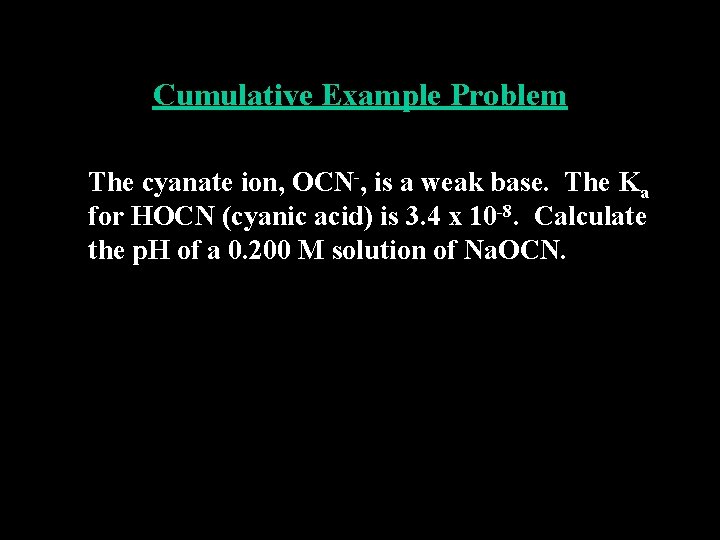 Cumulative Example Problem The cyanate ion, OCN-, is a weak base. The Ka for