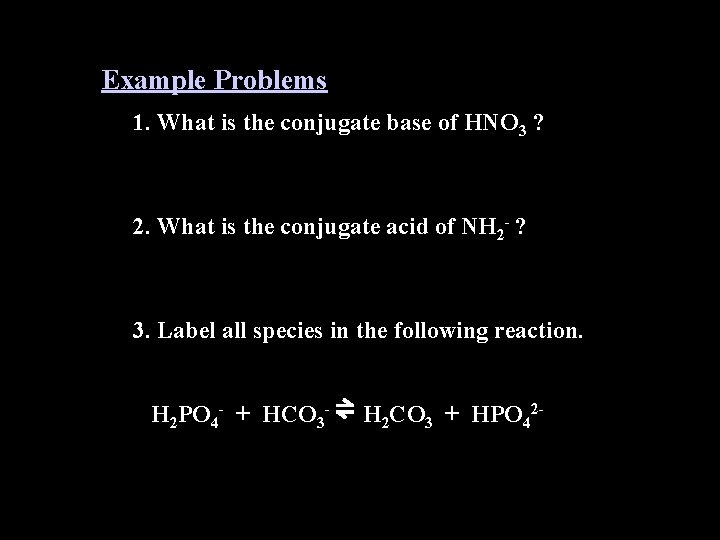 Example Problems 1. What is the conjugate base of HNO 3 ? 2. What