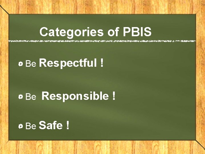 Categories of PBIS Be Respectful ! Be Responsible ! Be Safe ! 