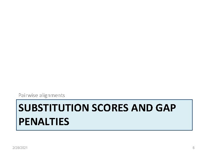 Pairwise alignments SUBSTITUTION SCORES AND GAP PENALTIES 2/28/2021 6 