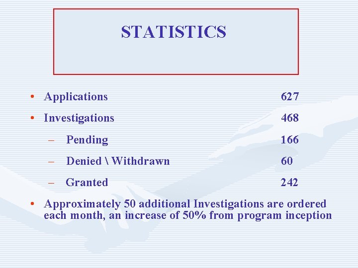 STATISTICS • Applications 627 • Investigations 468 – Pending 166 – Denied  Withdrawn