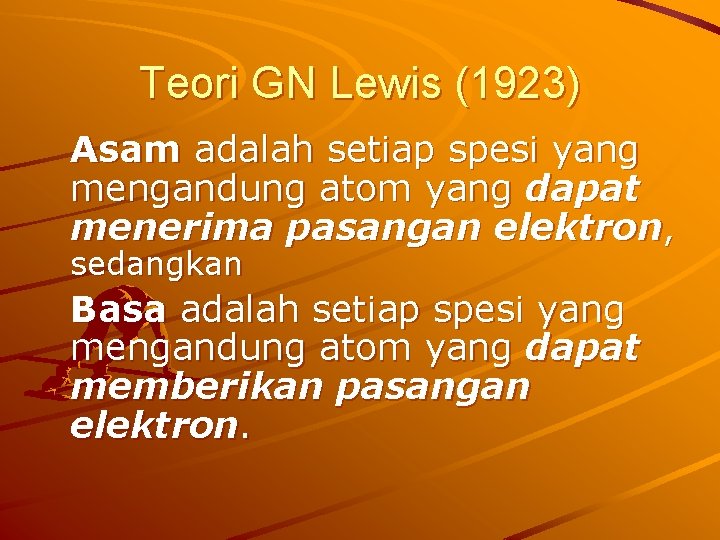 Teori GN Lewis (1923) Asam adalah setiap spesi yang mengandung atom yang dapat menerima