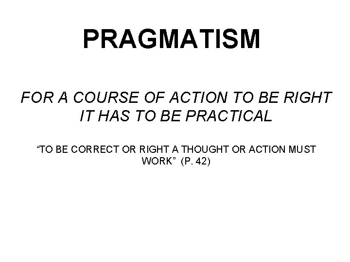 PRAGMATISM FOR A COURSE OF ACTION TO BE RIGHT IT HAS TO BE PRACTICAL