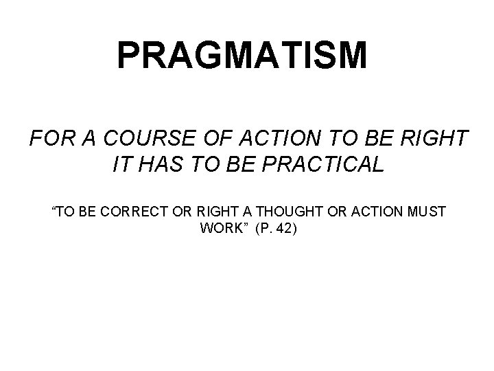 PRAGMATISM FOR A COURSE OF ACTION TO BE RIGHT IT HAS TO BE PRACTICAL PRAGMATISM FOR A COURSE OF ACTION TO BE RIGHT IT HAS TO BE PRACTICAL