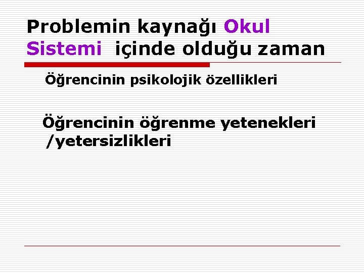 Problemin kaynağı Okul Sistemi içinde olduğu zaman Öğrencinin psikolojik özellikleri Öğrencinin öğrenme yetenekleri /yetersizlikleri