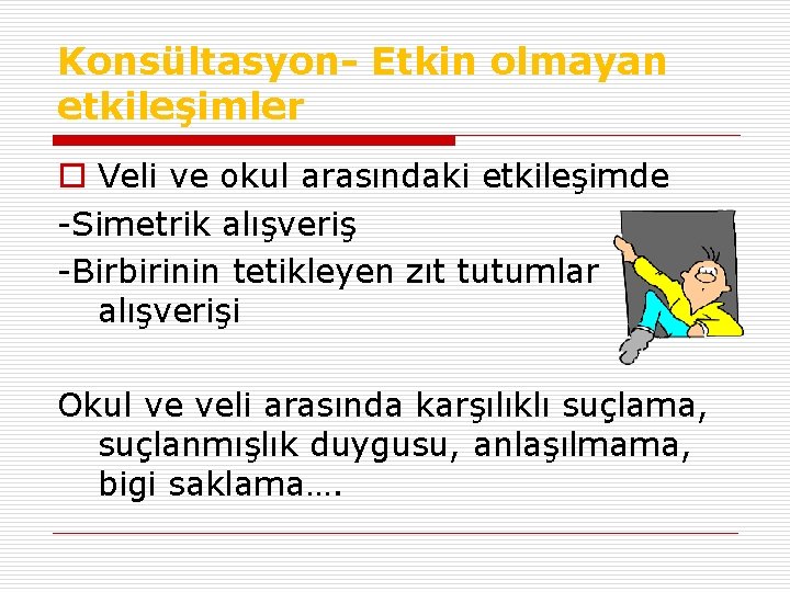 Konsültasyon- Etkin olmayan etkileşimler o Veli ve okul arasındaki etkileşimde -Simetrik alışveriş -Birbirinin tetikleyen