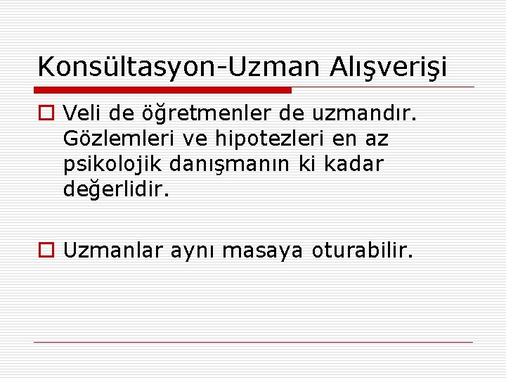 Konsültasyon-Uzman Alışverişi o Veli de öğretmenler de uzmandır. Gözlemleri ve hipotezleri en az psikolojik