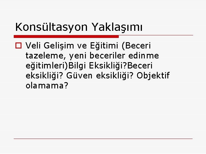 Konsültasyon Yaklaşımı o Veli Gelişim ve Eğitimi (Beceri tazeleme, yeni beceriler edinme eğitimleri)Bilgi Eksikliği?