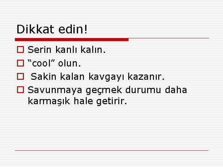 Dikkat edin! o o Serin kanlı kalın. “cool” olun. Sakin kalan kavgayı kazanır. Savunmaya