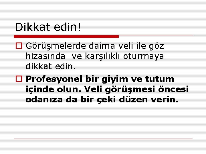 Dikkat edin! o Görüşmelerde daima veli ile göz hizasında ve karşılıklı oturmaya dikkat edin.