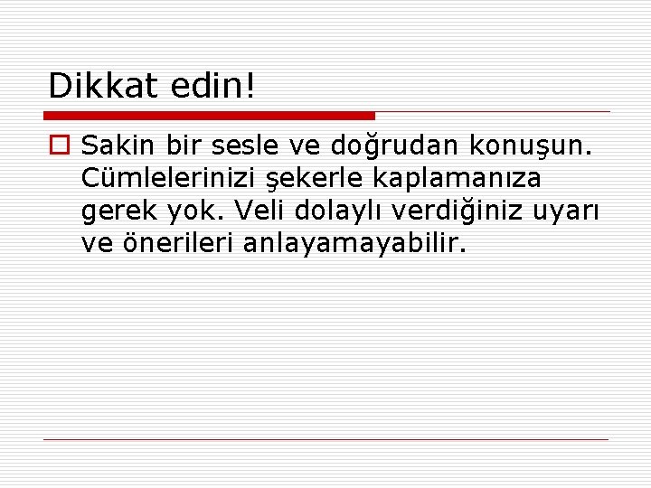 Dikkat edin! o Sakin bir sesle ve doğrudan konuşun. Cümlelerinizi şekerle kaplamanıza gerek yok.